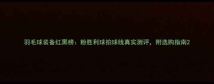 图片 羽毛球装备红黑榜：粉胜利球拍球线真实测评，附选购指南2
