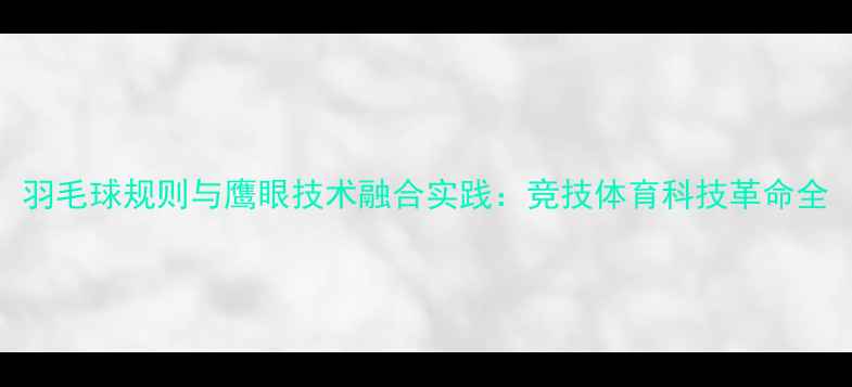 图片 羽毛球规则与鹰眼技术融合实践：竞技体育科技革命全
