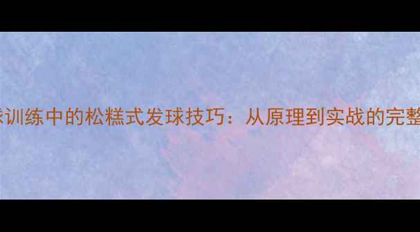 图片 羽毛球训练中的松糕式发球技巧：从原理到实战的完整指南2