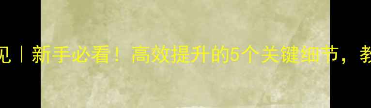 图片 羽毛球训练监督意见｜新手必看！高效提升的5个关键细节，教练都偷偷收藏了！