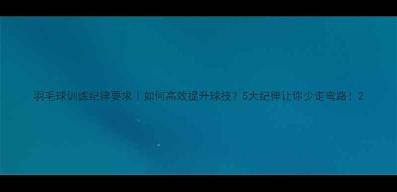 图片 羽毛球训练纪律要求｜如何高效提升球技？5大纪律让你少走弯路！2