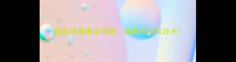 图片 羽毛球赛事全回顾：经典对决与技术1