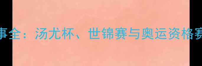 图片 羽毛球赛事全：汤尤杯、世锦赛与奥运资格赛深度盘点