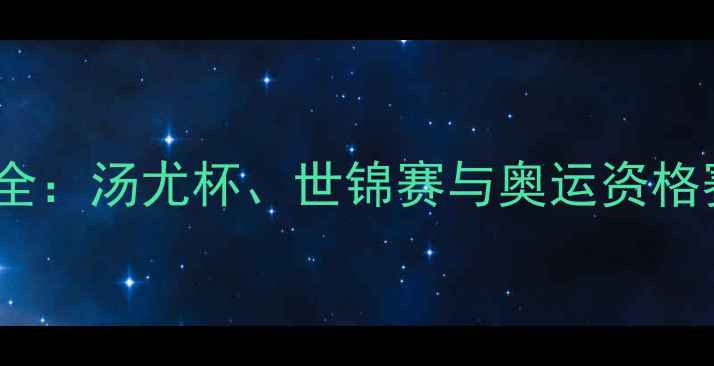 图片 羽毛球赛事全：汤尤杯、世锦赛与奥运资格赛深度盘点1