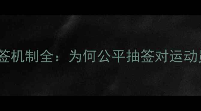 图片 羽毛球赛事抽签机制全：为何公平抽签对运动员至关重要？1
