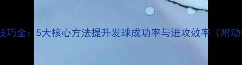 图片 羽毛球起球技巧全：5大核心方法提升发球成功率与进攻效率（附动作分解图）2