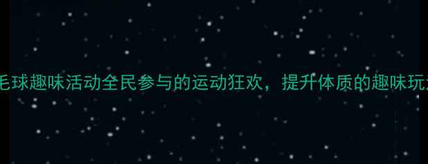 图片 羽毛球趣味活动全民参与的运动狂欢，提升体质的趣味玩法1