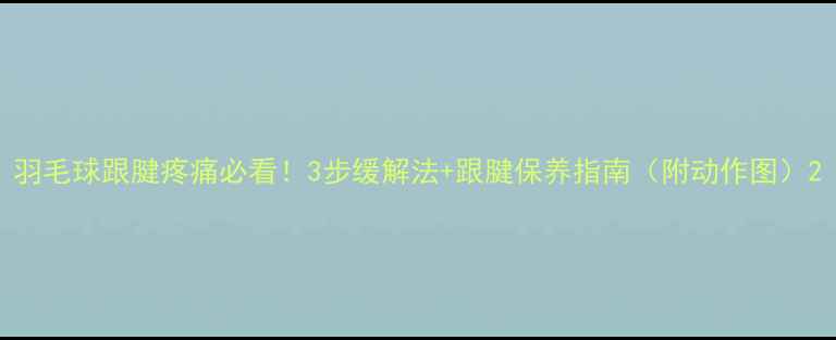 图片 羽毛球跟腱疼痛必看！3步缓解法+跟腱保养指南（附动作图）2