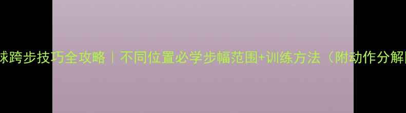 图片 羽毛球跨步技巧全攻略｜不同位置必学步幅范围+训练方法（附动作分解图）1