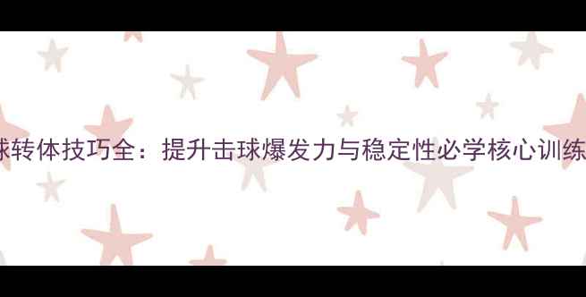 图片 羽毛球转体技巧全：提升击球爆发力与稳定性必学核心训练方法2