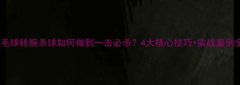 图片 羽毛球转腕杀球如何做到一击必杀？4大核心技巧+实战案例全1
