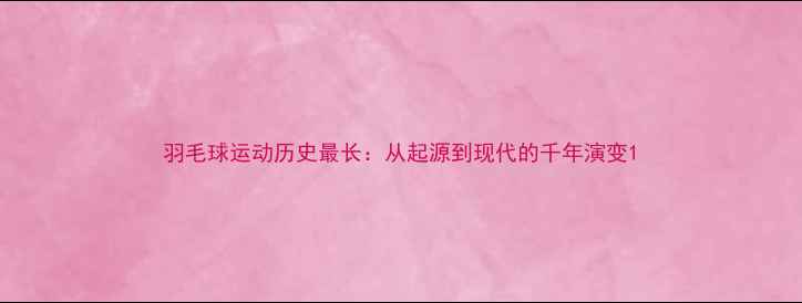 图片 羽毛球运动历史最长：从起源到现代的千年演变1