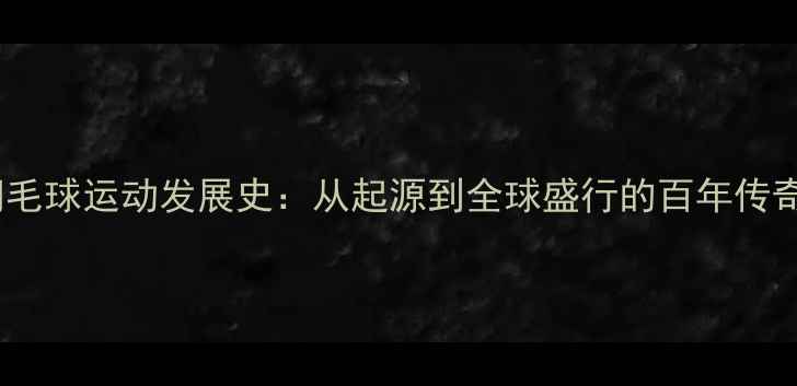 图片 羽毛球运动发展史：从起源到全球盛行的百年传奇1
