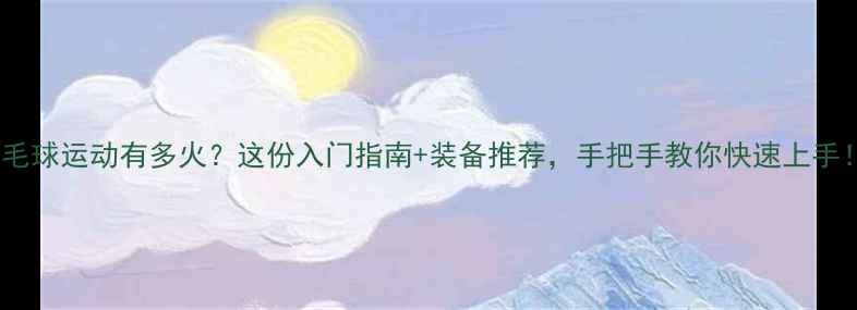 图片 羽毛球运动有多火？这份入门指南+装备推荐，手把手教你快速上手！2