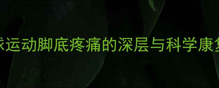 图片 羽毛球运动脚底疼痛的深层与科学康复方案