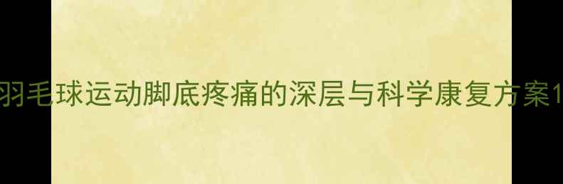 图片 羽毛球运动脚底疼痛的深层与科学康复方案1