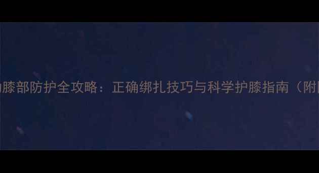 图片 羽毛球运动膝部防护全攻略：正确绑扎技巧与科学护膝指南（附图解步骤）