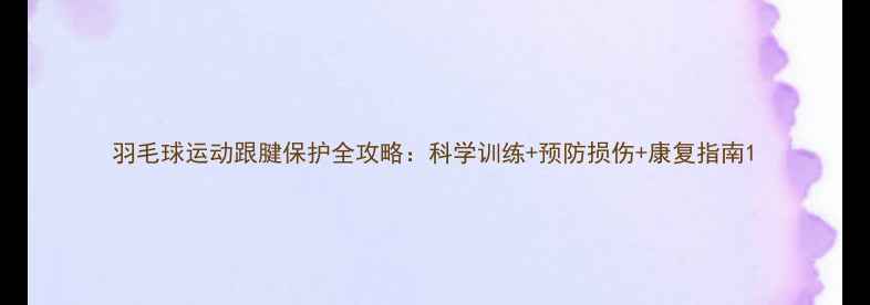 图片 羽毛球运动跟腱保护全攻略：科学训练+预防损伤+康复指南1