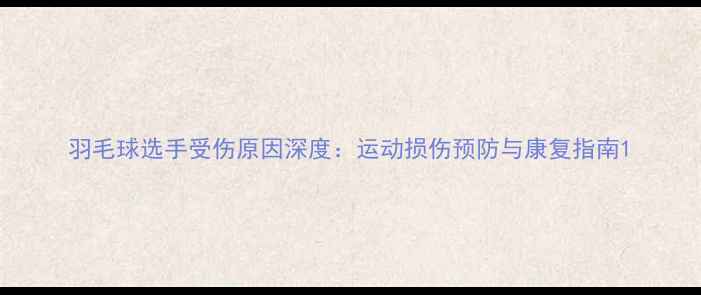 图片 羽毛球选手受伤原因深度：运动损伤预防与康复指南1