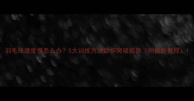 图片 羽毛球速度慢怎么办？5大训练方法助你突破瓶颈（附视频教程）1