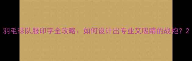 图片 羽毛球队服印字全攻略：如何设计出专业又吸睛的战袍？2