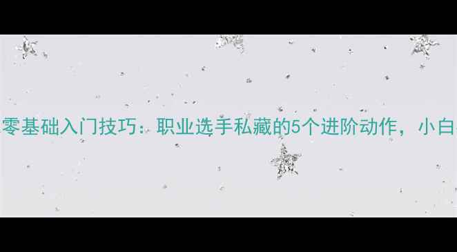 图片 羽毛球零基础入门技巧：职业选手私藏的5个进阶动作，小白必看！