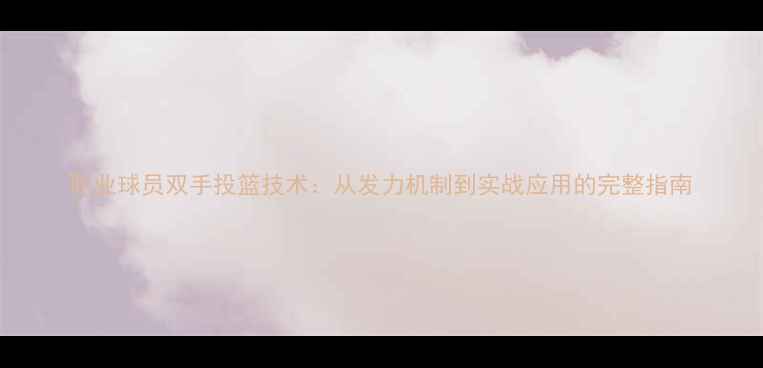 图片 职业球员双手投篮技术：从发力机制到实战应用的完整指南