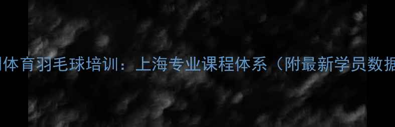 图片 联明体育羽毛球培训：上海专业课程体系（附最新学员数据）1