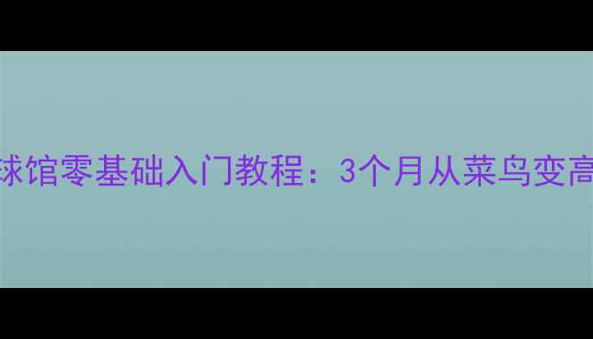 图片 胜利体育羽毛球馆零基础入门教程：3个月从菜鸟变高手的6大秘诀1