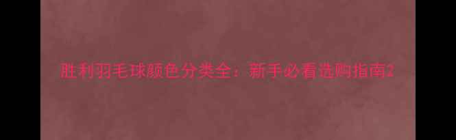 图片 胜利羽毛球颜色分类全：新手必看选购指南2