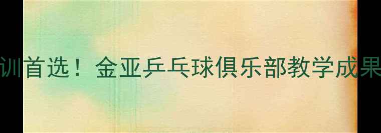 图片 胶州乒乓球培训首选！金亚乒乓球俱乐部教学成果+会员福利全1