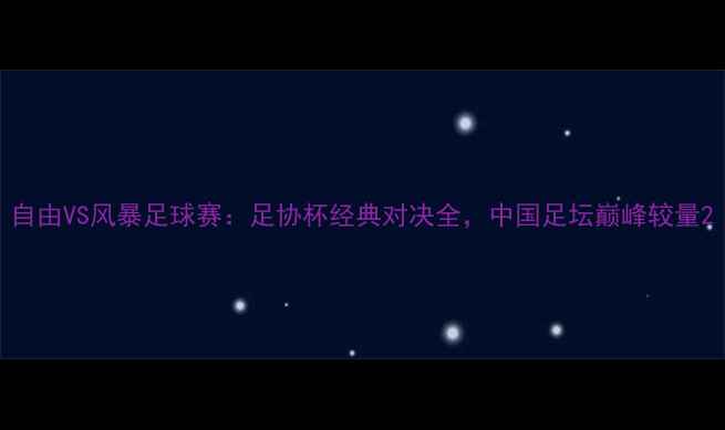 图片 自由VS风暴足球赛：足协杯经典对决全，中国足坛巅峰较量2