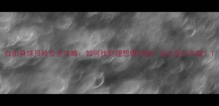 图片 自由身球员转会全攻略：如何找到理想俱乐部？五大签约关键！1