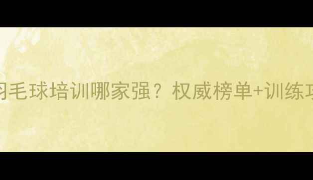 图片 自贡羽毛球培训哪家强？权威榜单+训练攻略全