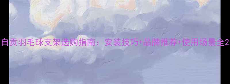 图片 自贡羽毛球支架选购指南：安装技巧+品牌推荐+使用场景全2