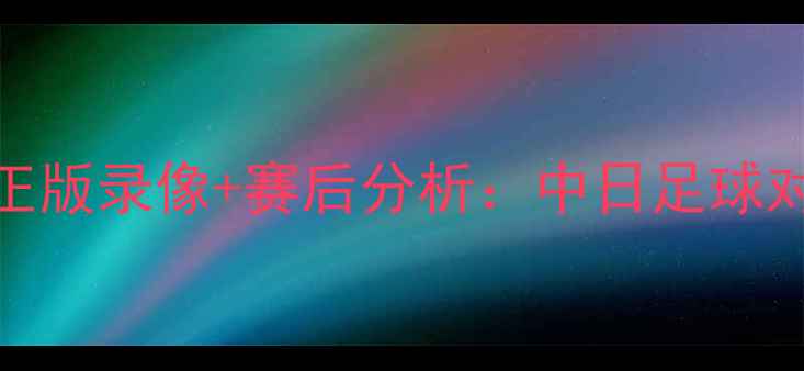 图片 苏宁vs大阪钢巴高清正版录像+赛后分析：中日足球对决的震撼瞬间与战术