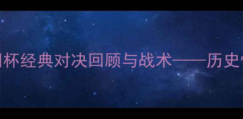 图片 英格兰VS德国：欧洲杯经典对决回顾与战术——历史性交锋中的胜负关键