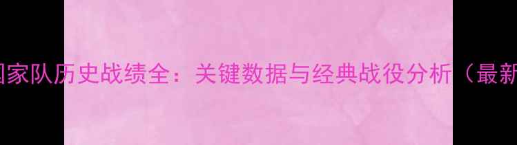 图片 英格兰国家队历史战绩全：关键数据与经典战役分析（最新数据）1