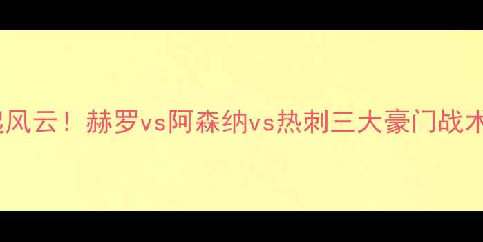 图片 英超争冠格局再起风云！赫罗vs阿森纳vs热刺三大豪门战术与争冠前景预测2