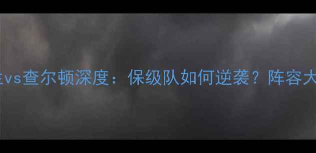 图片 英超保级大战！桑德兰vs查尔顿深度：保级队如何逆袭？阵容大换血+战术博弈全公开