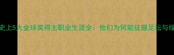图片 英超历史上5大金球奖得主职业生涯全：他们为何能征服足坛与绿茵场？