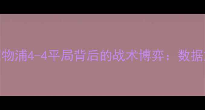 图片 英超焦点战切尔西vs利物浦4-4平局背后的战术博弈：数据解读与绿茵恩怨全记录