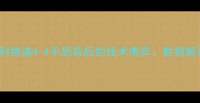 图片 英超焦点战切尔西vs利物浦4-4平局背后的战术博弈：数据解读与绿茵恩怨全记录1