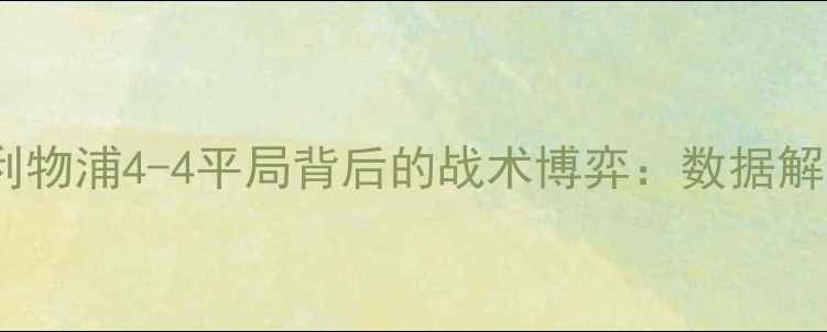 图片 英超焦点战切尔西vs利物浦4-4平局背后的战术博弈：数据解读与绿茵恩怨全记录2