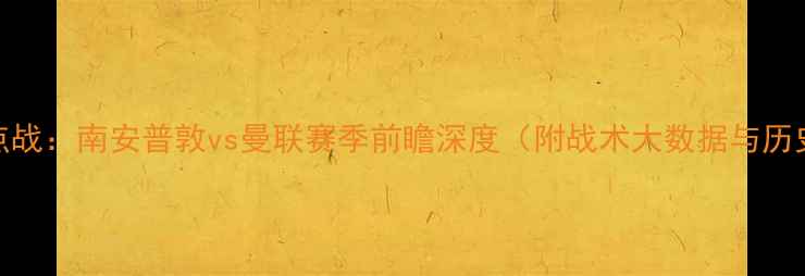 图片 英超焦点战：南安普敦vs曼联赛季前瞻深度（附战术大数据与历史交锋）