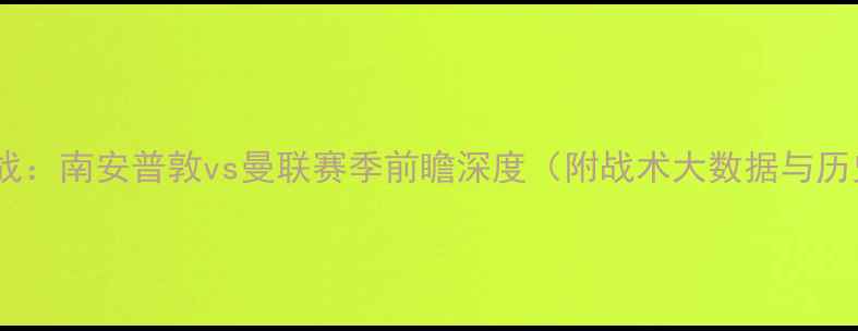 图片 英超焦点战：南安普敦vs曼联赛季前瞻深度（附战术大数据与历史交锋）1