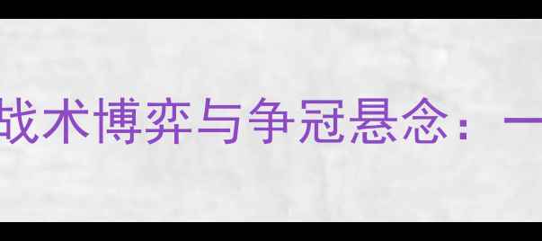 图片 英超焦点战：南安普顿vs切尔西战术博弈与争冠悬念：一场决定蓝军赛季命运的关键对决