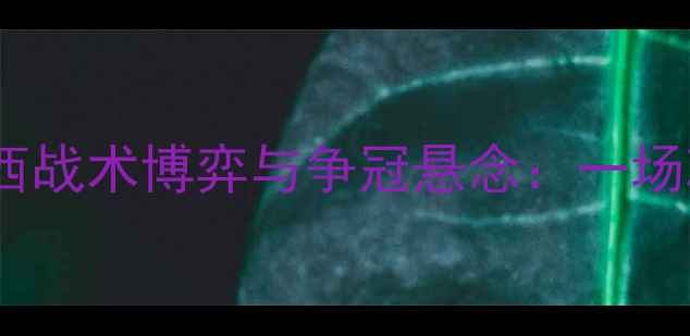 图片 英超焦点战：南安普顿vs切尔西战术博弈与争冠悬念：一场决定蓝军赛季命运的关键对决1