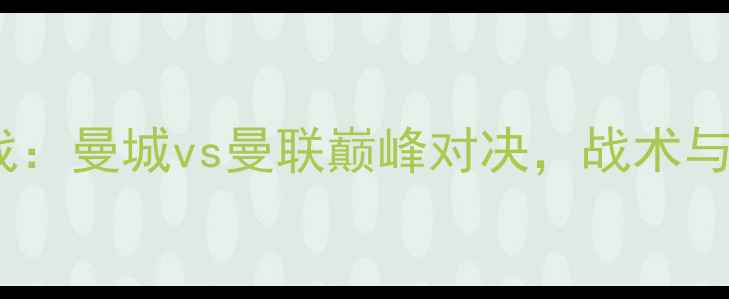 图片 英超焦点战：曼城vs曼联巅峰对决，战术与赛事前瞻1