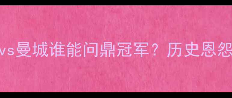 图片 英超焦点战：曼联vs曼城谁能问鼎冠军？历史恩怨+战术+最新伤停全